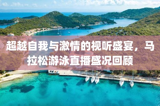 超越自我与激情的视听盛宴，马拉松游泳直播盛况回顾