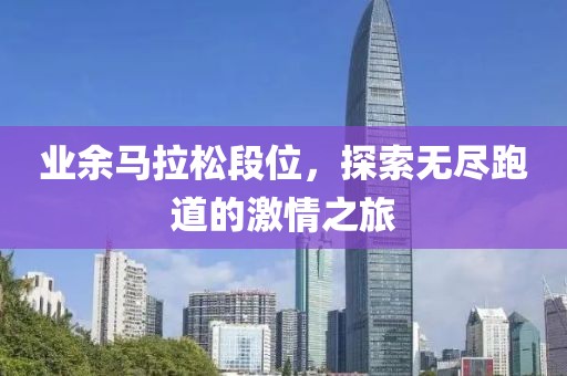 业余马拉松段位，探索无尽跑道的激情之旅