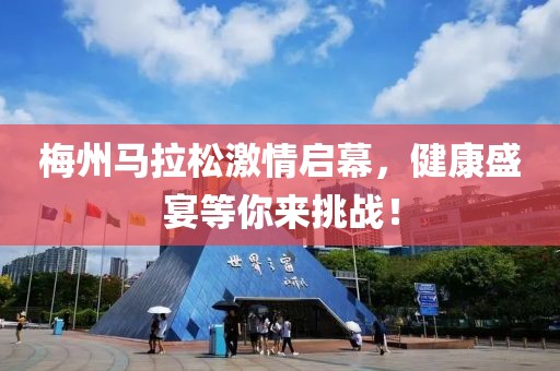 梅州马拉松激情启幕，健康盛宴等你来挑战！