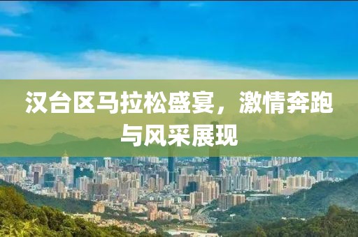 汉台区马拉松盛宴，激情奔跑与风采展现