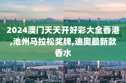 2024澳门天天开好彩大全香港,池州马拉松奖牌,迪奥最新款香水