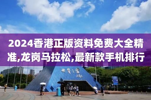2024香港正版资料免费大全精准,龙岗马拉松,最新款手机排行