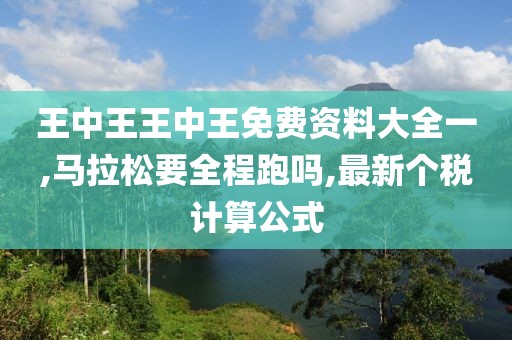 王中王王中王免费资料大全一,马拉松要全程跑吗,最新个税计算公式
