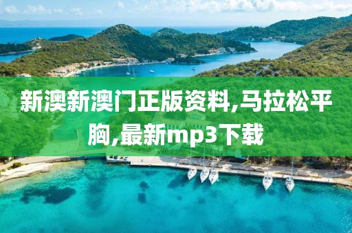 新澳新澳门正版资料,马拉松平胸,最新mp3下载