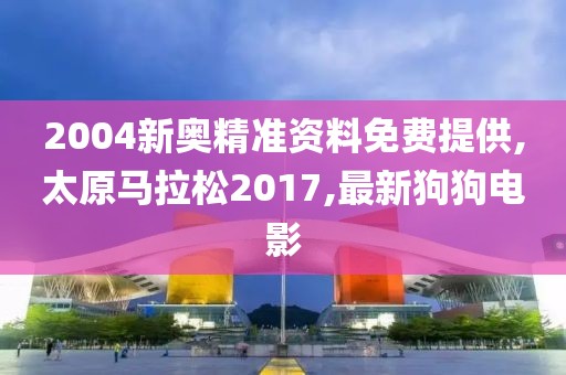 2004新奥精准资料免费提供,太原马拉松2017,最新狗狗电影