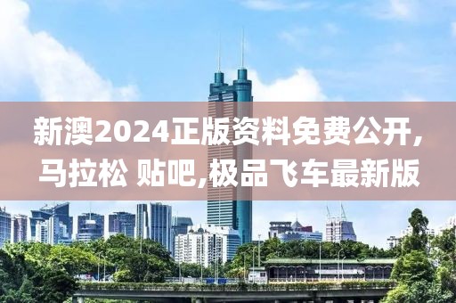 新澳2024正版资料免费公开,马拉松 贴吧,极品飞车最新版