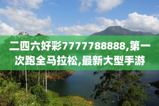 二四六好彩7777788888,第一次跑全马拉松,最新大型手游