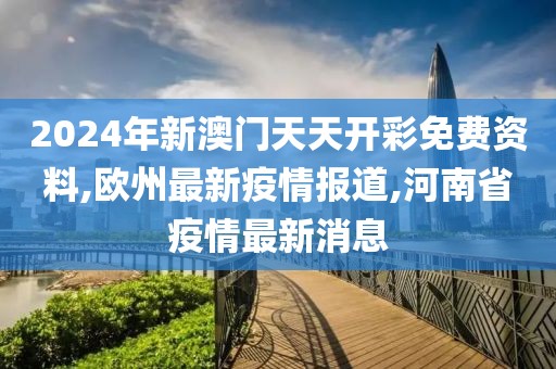 2024年新澳门天天开彩免费资料,欧州最新疫情报道,河南省疫情最新消息