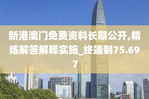 新港澳门免费资料长期公开,精炼解答解释实施_终端制75.697