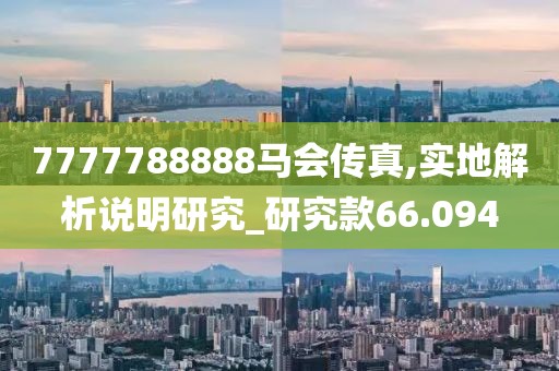 7777788888马会传真,实地解析说明研究_研究款66.094