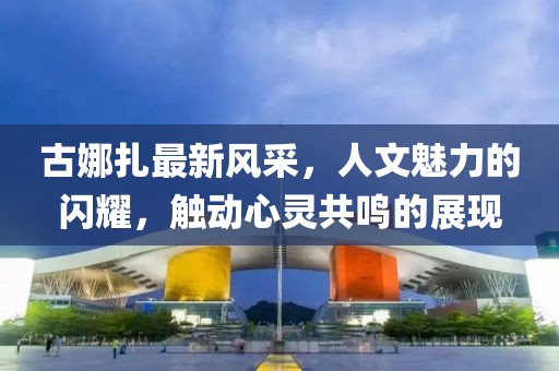 古娜扎最新风采，人文魅力的闪耀，触动心灵共鸣的展现