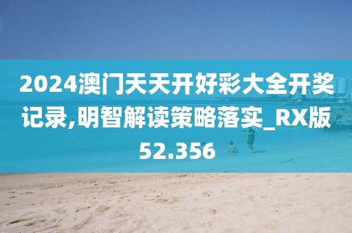 2024澳门天天开好彩大全开奖记录,明智解读策略落实_RX版52.356