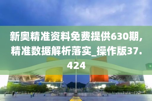 新奥精准资料免费提供630期,精准数据解析落实_操作版37.424