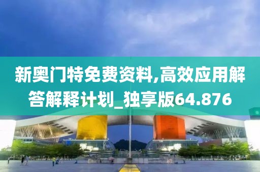 新奥门特免费资料,高效应用解答解释计划_独享版64.876