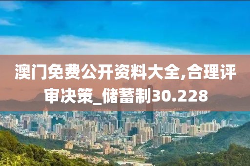 澳门免费公开资料大全,合理评审决策_储蓄制30.228