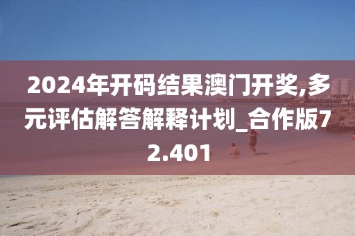 2024年开码结果澳门开奖,多元评估解答解释计划_合作版72.401
