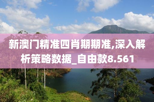 新澳门精准四肖期期准,深入解析策略数据_自由款8.561