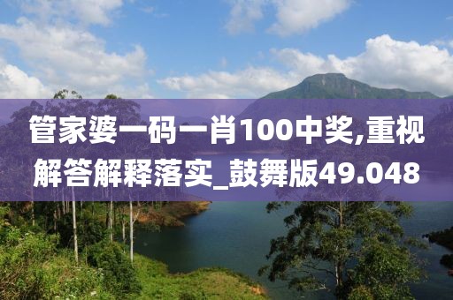 管家婆一码一肖100中奖,重视解答解释落实_鼓舞版49.048