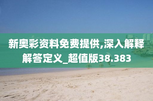 新奥彩资料免费提供,深入解释解答定义_超值版38.383