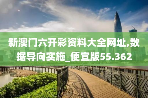 新澳门六开彩资料大全网址,数据导向实施_便宜版55.362