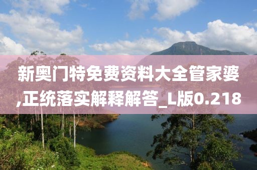 新奥门特免费资料大全管家婆,正统落实解释解答_L版0.218