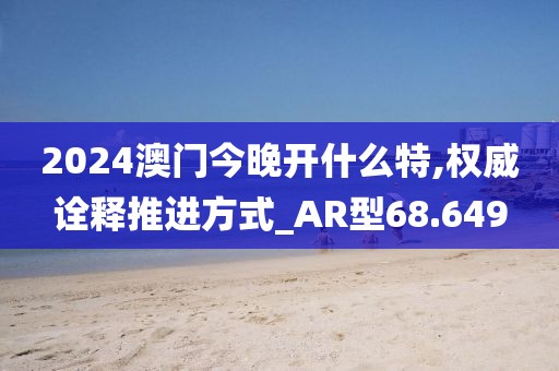 2024澳门今晚开什么特,权威诠释推进方式_AR型68.649