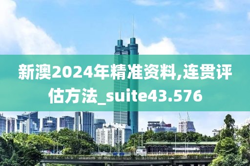 新澳2024年精准资料,连贯评估方法_suite43.576