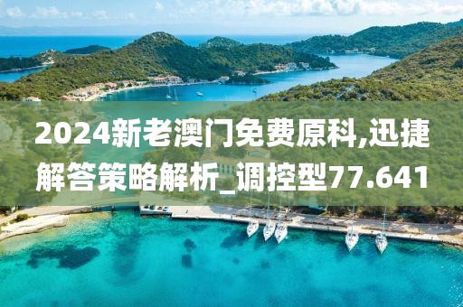 2024新老澳门免费原科,迅捷解答策略解析_调控型77.641