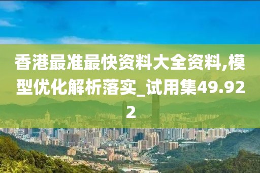 香港最准最快资料大全资料,模型优化解析落实_试用集49.922
