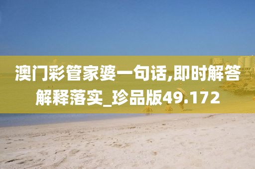 澳门彩管家婆一句话,即时解答解释落实_珍品版49.172