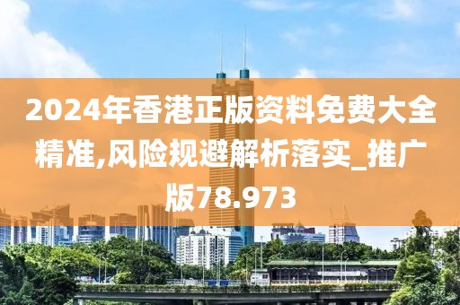 2024年香港正版资料免费大全精准,风险规避解析落实_推广版78.973