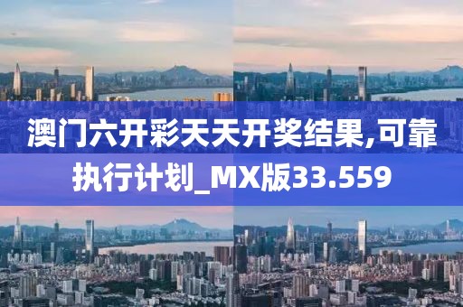 澳门六开彩天天开奖结果,可靠执行计划_MX版33.559