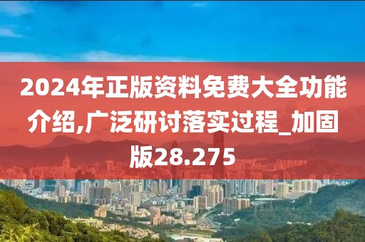 2024年正版资料免费大全功能介绍,广泛研讨落实过程_加固版28.275