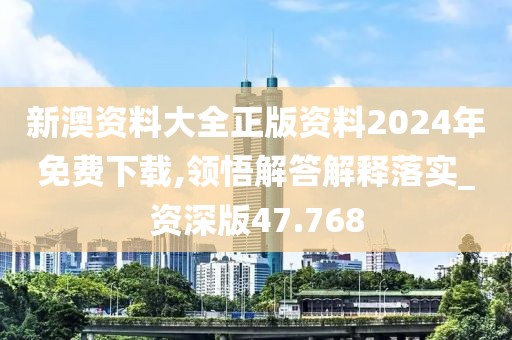 新澳资料大全正版资料2024年免费下载,领悟解答解释落实_资深版47.768