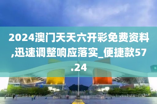 2024澳门天天六开彩免费资料,迅速调整响应落实_便捷款57.24