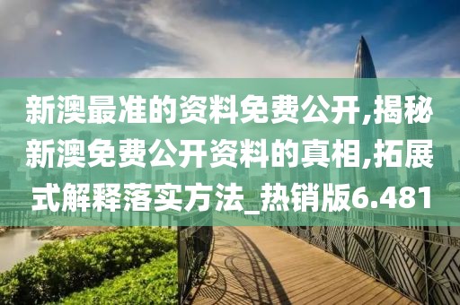 新澳最准的资料免费公开,揭秘新澳免费公开资料的真相,拓展式解释落实方法_热销版6.481