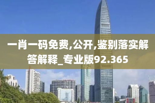 一肖一码免费,公开,鉴别落实解答解释_专业版92.365