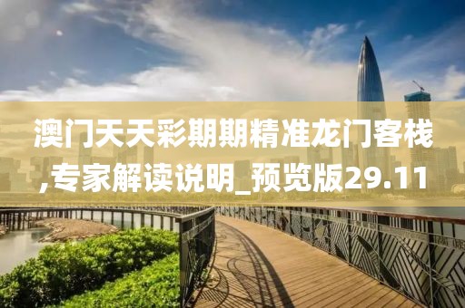 澳门天天彩期期精准龙门客栈,专家解读说明_预览版29.11