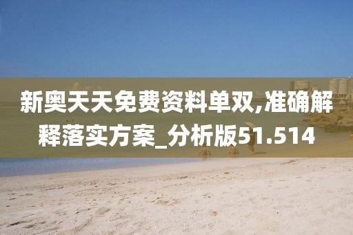 新奥天天免费资料单双,准确解释落实方案_分析版51.514