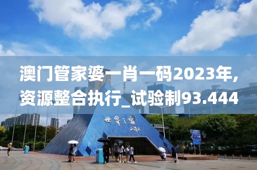 澳门管家婆一肖一码2023年,资源整合执行_试验制93.444