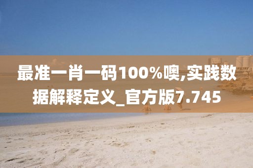最准一肖一码100%噢,实践数据解释定义_官方版7.745