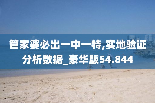 管家婆必出一中一特,实地验证分析数据_豪华版54.844