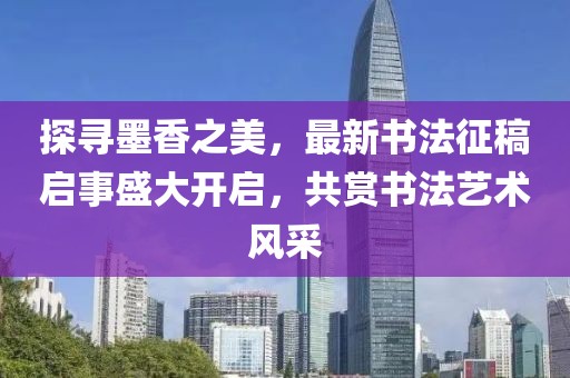 探寻墨香之美，最新书法征稿启事盛大开启，共赏书法艺术风采