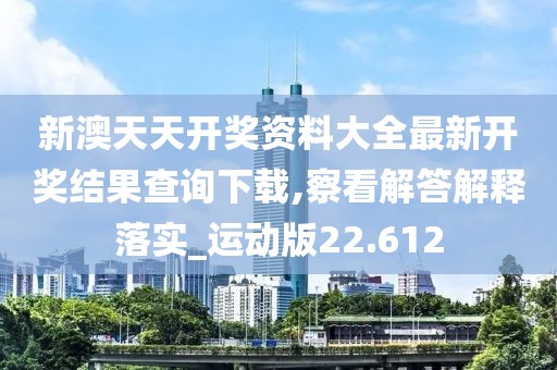 新澳天天开奖资料大全最新开奖结果查询下载,察看解答解释落实_运动版22.612