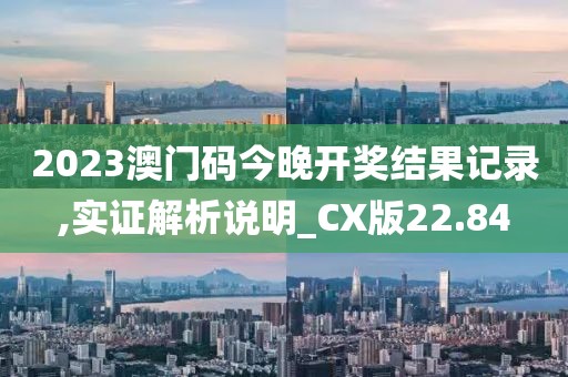 2023澳门码今晚开奖结果记录,实证解析说明_CX版22.84