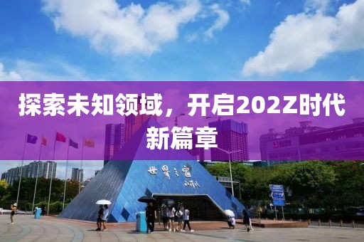 探索未知领域，开启202Z时代新篇章