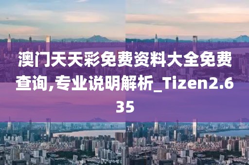 澳门天天彩免费资料大全免费查询,专业说明解析_Tizen2.635