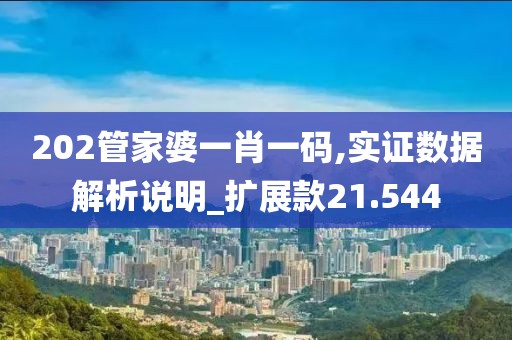 202管家婆一肖一码,实证数据解析说明_扩展款21.544