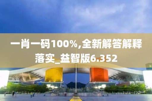 一肖一码100%,全新解答解释落实_益智版6.352