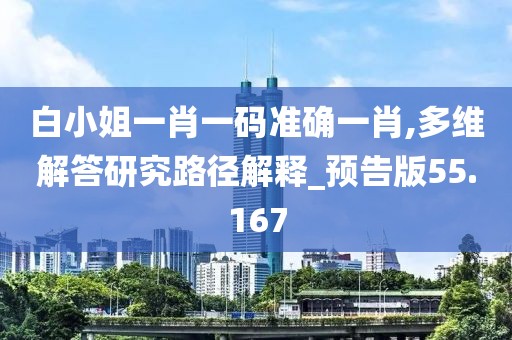 白小姐一肖一码准确一肖,多维解答研究路径解释_预告版55.167